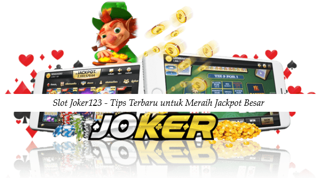 Slot Joker123 - Tips Terbaru untuk Meraih Jackpot Besar